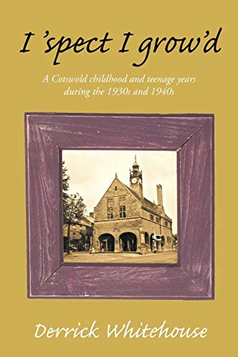 I 'Spect I Grow'd: A Cotswold Childhood And Teenage Years During The 1930s And 1940s