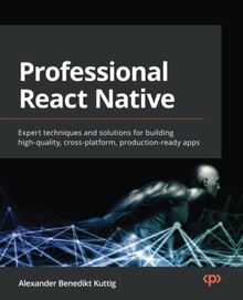 Professional React Native: Expert techniques and solutions for building high-quality, cross-platform, production-ready apps