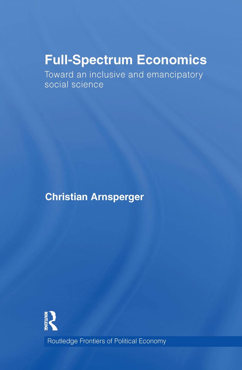 Full-Spectrum Economics: Toward an Inclusive and Emancipatory Social Science (Routledge Frontiers of Political Economy, Band 125)