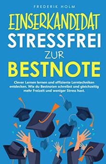 EINSERKANDIDAT - Stressfrei zur Bestnote: Clever Lernen lernen und effiziente Lerntechniken entdecken. Wie du mehr Freizeit hast, bessere Noten bekommst und gleichzeitig weniger lernen musst.