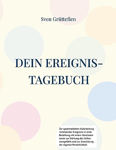 Dein Ereignis-Tagebuch: Zur systematischen Aufarbeitung verletzender Ereignisse in einer Beziehung mit einem Narzissten sowie zur Stärkung des ... zur Entwicklung der eigenen Persönlichkeit