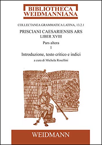 Prisciani Caesariensis Ars, Liber XVIII, Pars altera, 1: Introduzione, testo critico e indici a cura di Michela Rosellini. (Bibliotheca Weidmanniana)