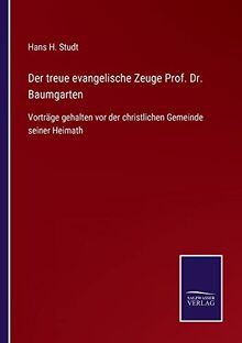 Der treue evangelische Zeuge Prof. Dr. Baumgarten: Vorträge gehalten vor der christlichen Gemeinde seiner Heimath