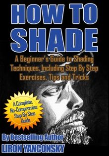 How to Shade: A Beginner's Guide to Shading Techniques, Including Step By Step Exercises, Tips & Tricks