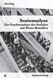 Sozioanalyse – Zur Psychoanalyse des Sozialen mit Pierre Bourdieu (Psyche und Gesellschaft)
