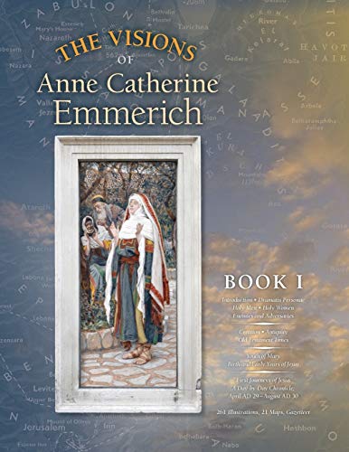 The Visions of Anne Catherine Emmerich (Deluxe Edition), Book I: Dramatis Personae - Creation - Antiquity Old Testament Times - Youth of Mary - Birth and Early Years of Jesus - First Journeys of Jesus