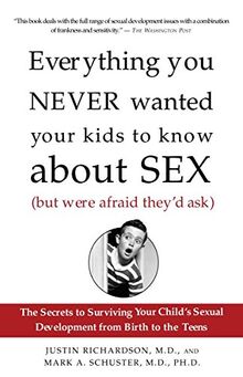 Everything You Never Wanted Your Kids to Know About Sex (But Were Afraid They'd Ask): The Secrets to Surviving Your Child's Sexual Development from Birth to the Teens