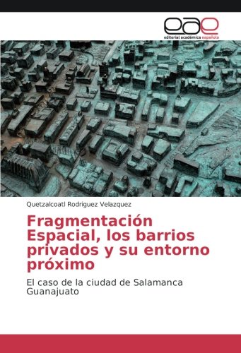 Fragmentación Espacial, los barrios privados y su entorno próximo: El caso de la ciudad de Salamanca Guanajuato