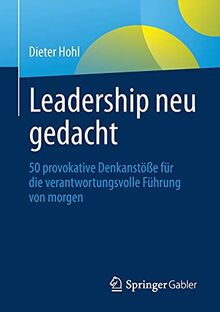 Leadership neu gedacht: 50 provokative Denkanstöße für die verantwortungsvolle Führung von morgen