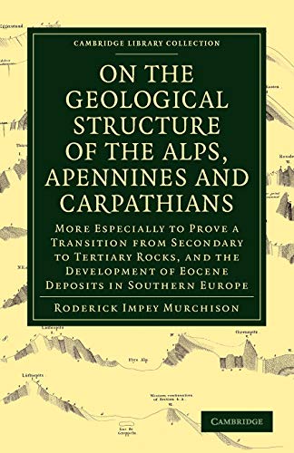 Murchison, Roderick Impey On The Geological Structure Of The Alps, Apennines And Carpathians, More Especially To Prove A Transition From Secondary To Tertiary Rocks, And The