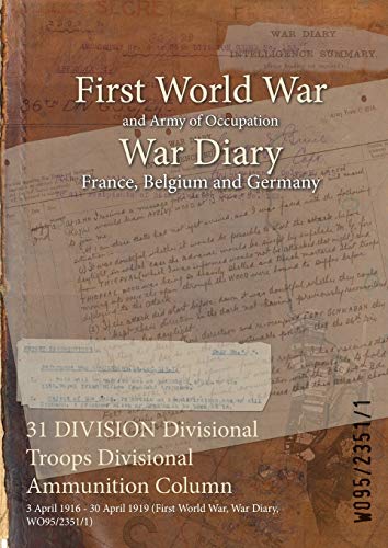 31 DIVISION Divisional Troops Divisional Ammunition Column: 3 April 1916 - 30 April 1919 (First World War, War Diary, WO95/2351/1)