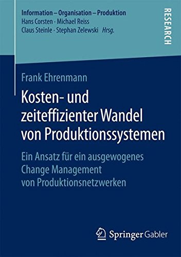 Kosten- und zeiteffizienter Wandel von Produktionssystemen: Ein Ansatz für ein ausgewogenes Change Management von Produktionsnetzwerken (Information - Organisation - Produktion)