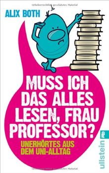 Muss ich das alles lesen, Frau Professor?: Unerhörtes aus dem Uni-Alltag