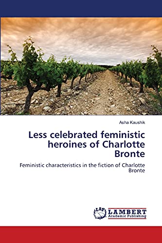 Less celebrated feministic heroines of Charlotte Bronte: Feministic characteristics in the fiction of Charlotte Bronte