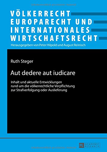 Aut dedere aut iudicare: Inhalt und aktuelle Entwicklungen rund um die völkerrechtliche Verpflichtung zur Strafverfolgung oder Auslieferung ... und Internationales Wirtschaftsrecht)