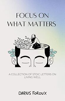 Focus on What Matters: A Collection of Stoic Letters on Living Well