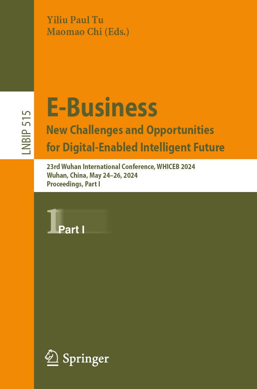 E-Business. New Challenges and Opportunities for Digital-Enabled Intelligent Future: 23rd Wuhan International Conference, WHICEB 2024, Wuhan, China, ... Information Processing, 515, Band 515)