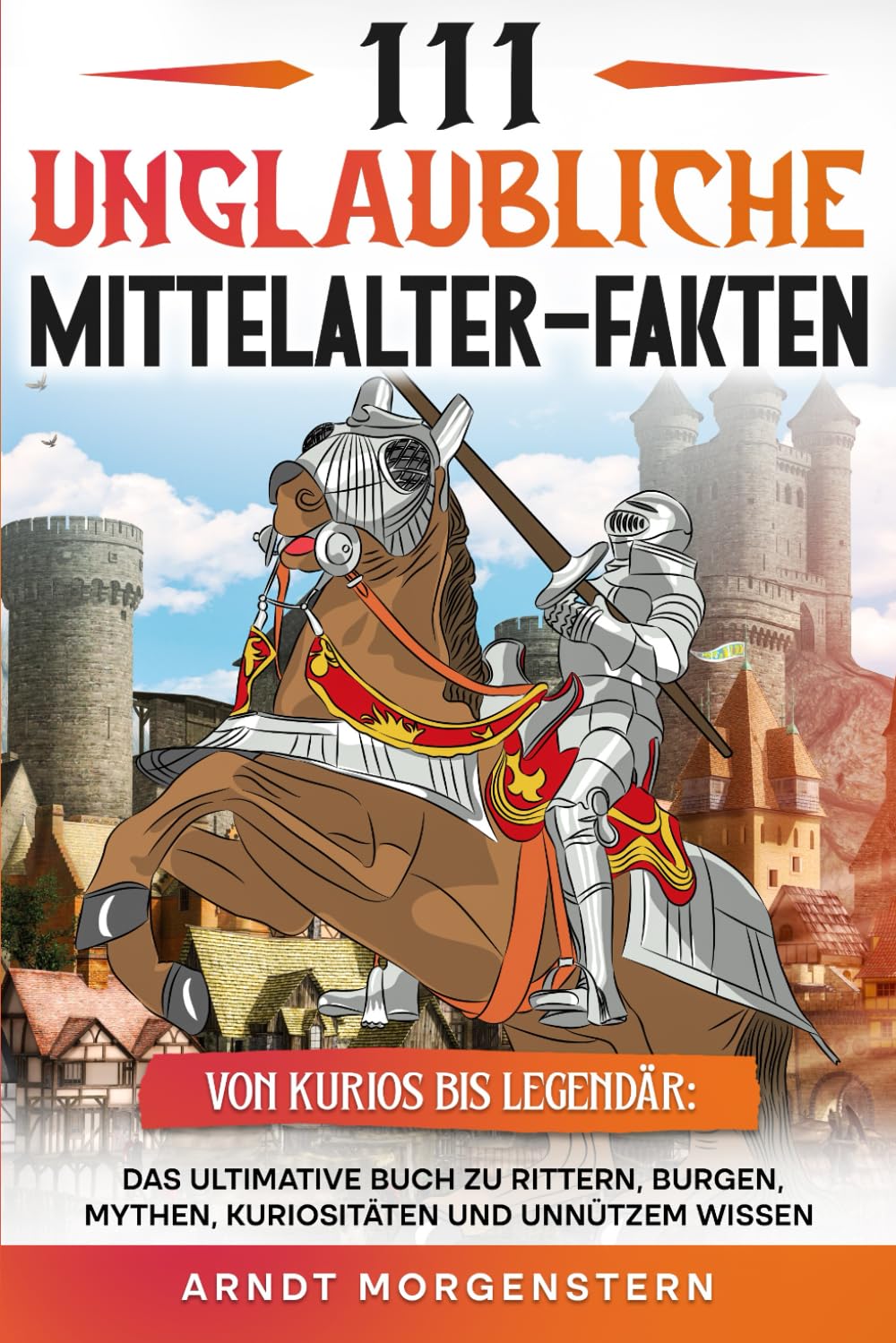 111 unglaubliche Mittelalter-Fakten: Das ultimative Buch zu Rittern, Burgen, Mythen, Kuriositäten und unnützem Wissen