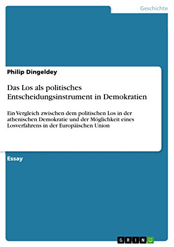 Das Los als politisches Entscheidungsinstrument in Demokratien: Ein Vergleich zwischen dem politischen Los in der athenischen Demokratie und der ... eines Losverfahrens in der Europäischen Union