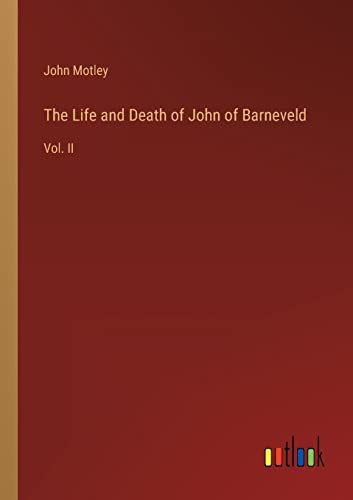 The Life and Death of John of Barneveld: Vol. II