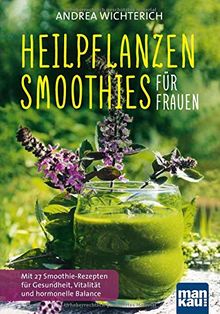 Heilpflanzen-Smoothies für Frauen: Mit 27 Smoothie-Rezepten für Gesundheit, Vitalität und hormonelle Balance