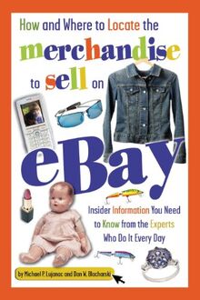 How and Where to Locate the Merchandise to Sell on "eBay": Insider Information You Need to Know from the Experts Who Do it Every Day