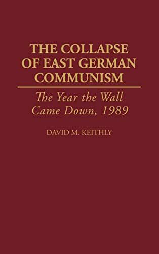 The Collapse of East German Communism: The Year the Wall Came Down, 1989