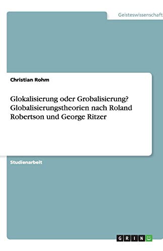 Glokalisierung oder Grobalisierung? Globalisierungstheorien nach Roland Robertson und George Ritzer