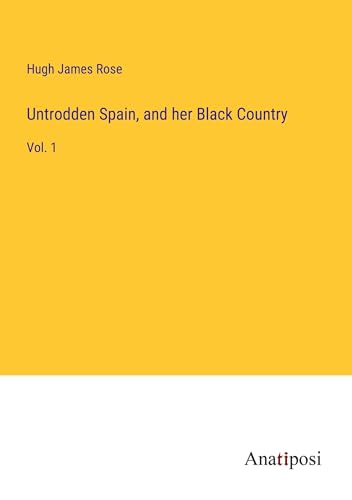 Untrodden Spain, and her Black Country: Vol. 1