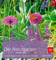 Der Naturgarten: Gestaltungsideen für ein grünes Paradies