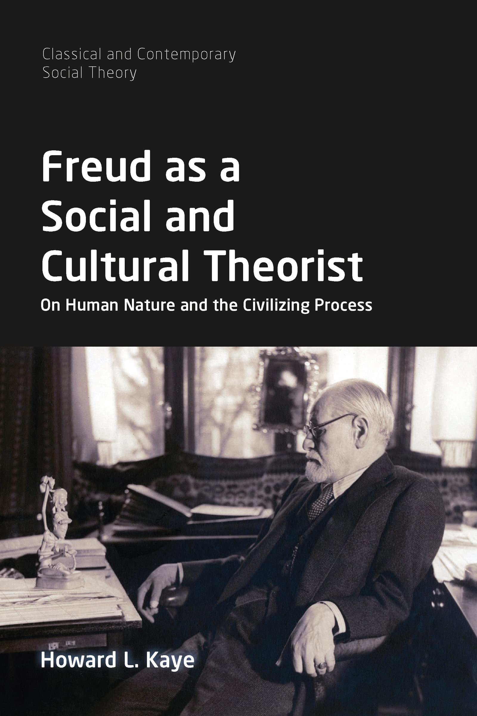 Freud as a Social and Cultural Theorist: On Human Nature and the Civilizing Process (Classical and Contemporary Social Theory)