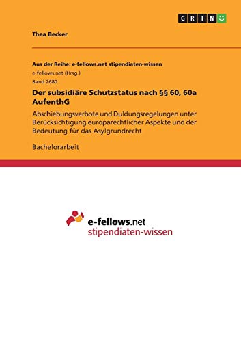 Der subsidiäre Schutzstatus nach §§ 60, 60a AufenthG: Abschiebungsverbote und Duldungsregelungen unter Berücksichtigung europarechtlicher Aspekte und der Bedeutung für das Asylgrundrecht
