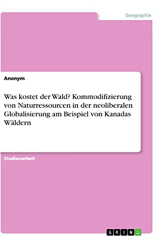 Was kostet der Wald? Kommodifizierung von Naturressourcen in der neoliberalen Globalisierung am Beispiel von Kanadas Wäldern