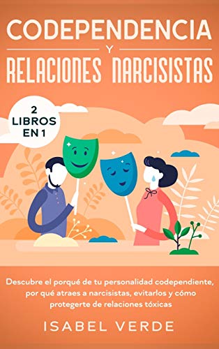Codependencia y relaciones narcisistas 2 libros en 1: Descubre el porqué de tu personalidad codependiente, por qué atraes a narcisistas, evitarlos y cómo protegerte de relaciones tóxicas