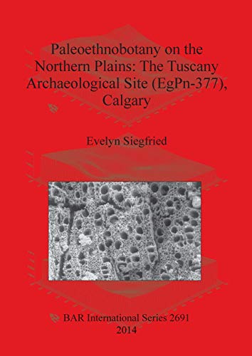 Paleoethnobotany on the Northern Plains: The Tuscany Archaeological Site (EgPn-377), Calgary (BAR International)