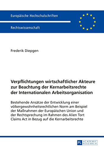Verpflichtungen wirtschaftlicher Akteure zur Beachtung der Kernarbeitsrechte der Internationalen Arbeitsorganisation: Bestehende Ansätze der ... (Europäische Hochschulschriften - Reihe II)