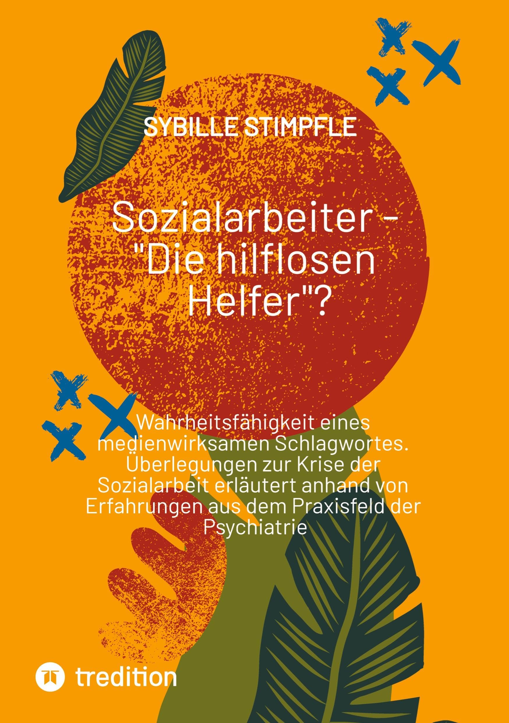 Sozialarbeiter - Die hilflosen Helfer?: Wahrheitsfähigkeit eines medienwirksamen Schlagwortes. Überlegungen zur Krise der Sozialarbeit erläutert ... aus dem Praxisfeld der Psychiatrie