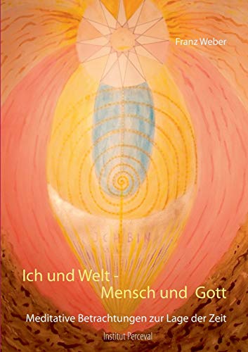 Ich und Welt - Mensch und Gott: Meditative Betrachtungen zur Lage der Zeit