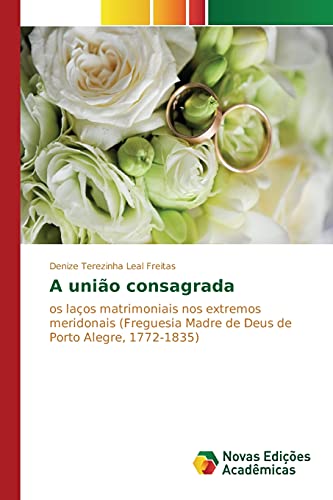 A união consagrada: Os laços matrimoniais nos extremos meridonais (Freguesia Madre de Deus de Porto Alegre, 1772-1835)