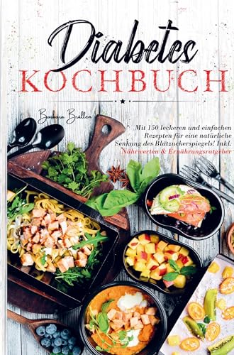 Diabetes Kochbuch für eine natürliche Senkung des Blutzuckerspiegels!: Das große Diabetes Kochbuch mit 150 leckeren und einfachen Rezepten! Inklusive Nährwerten und Ernährungsratgeber!