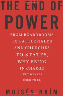 The End of Power: From Boardrooms to Battlefields and Churches to States, Why Being In Charge Isnt What It Used to Be