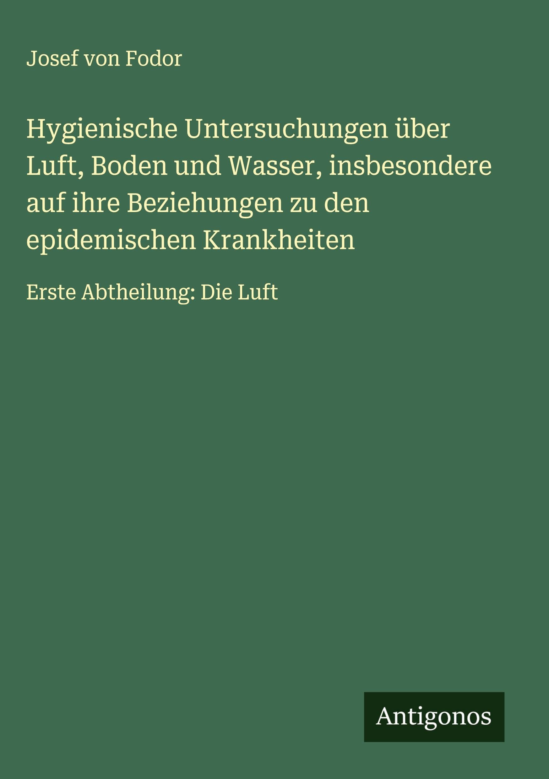 Hygienische Untersuchungen über Luft, Boden und Wasser, insbesondere auf ihre Beziehungen zu den epidemischen Krankheiten: Erste Abtheilung: Die Luft