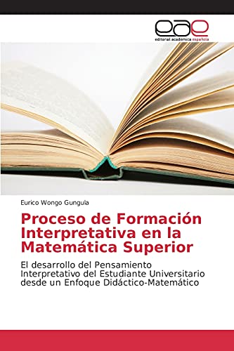 Proceso de Formación Interpretativa en la Matemática Superior: El desarrollo del Pensamiento Interpretativo del Estudiante Universitario desde un Enfoque Didáctico-Matemático