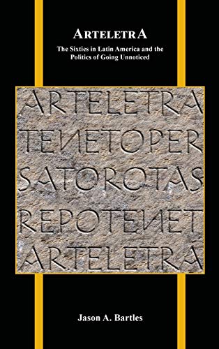 Arteletra: The Sixties in Latin America and the Politics of Going Unnoticed (Purdue Studies in Romance Literatures, Band 81)