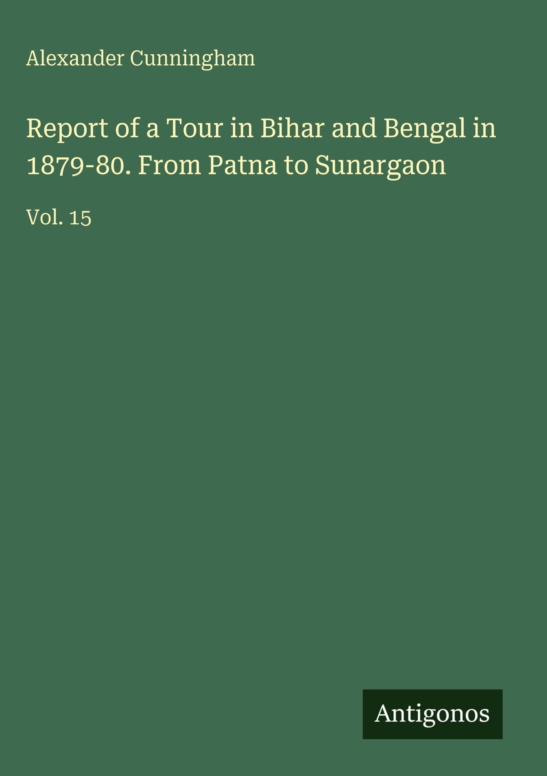 Report of a Tour in Bihar and Bengal in 1879-80. From Patna to Sunargaon: Vol. 15