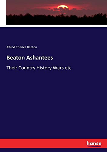 Beaton Ashantees: Their Country History Wars etc.