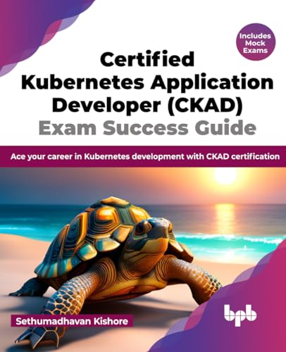 Certified Kubernetes Application Developer (CKAD) Exam Success Guide: Ace your career in Kubernetes development with CKAD certification (English Edition)