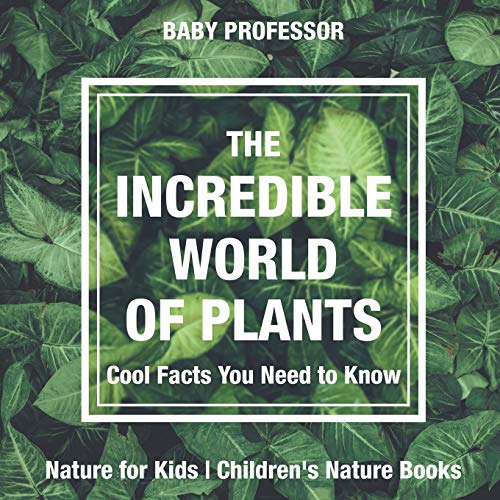 The Incredible World of Plants - Cool Facts You Need to Know - Nature for Kids Children's Nature Books