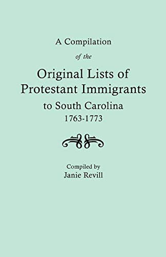 A Compilation of the Original Lists of Protestant Immigrants to South Carolina, 1763-1773