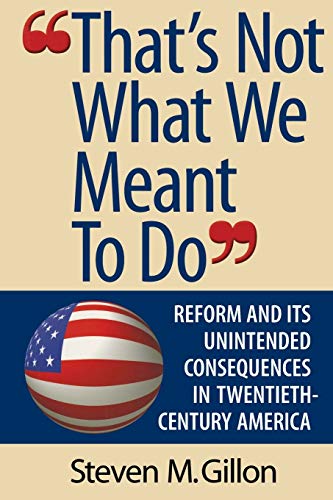 That's Not What We Meant to Do: Reform and Its Unintended Consequences in Twentieth-Century America (Revised)